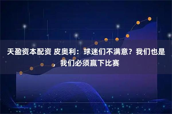 天盈资本配资 皮奥利：球迷们不满意？我们也是，我们必须赢下比赛