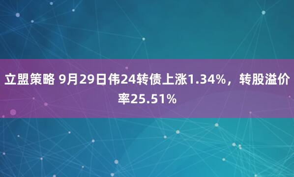 立盟策略 9月29日伟24转债上涨1.34%,转股溢价率25.51%