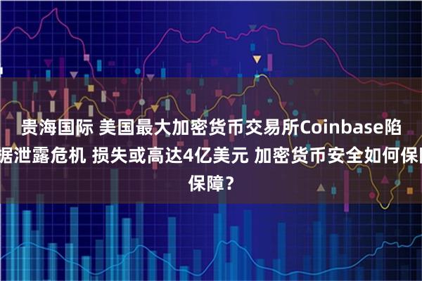 贵海国际 美国最大加密货币交易所Coinbase陷数据泄露危机 损失或高达4亿美元 加密货币安全如何保障？