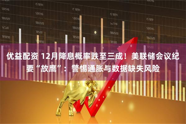 优益配资 12月降息概率跌至三成！美联储会议纪要“放鹰”：警惕通胀与数据缺失风险