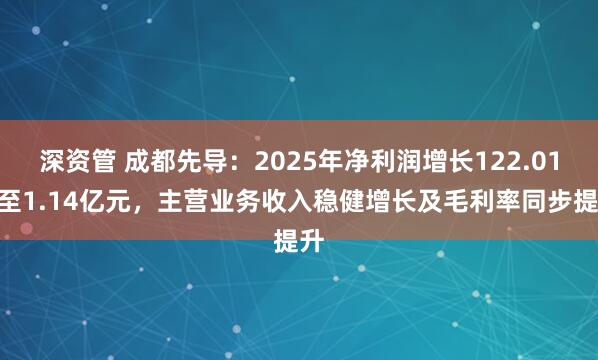 深资管 成都先导：2025年净利润增长122.01%至1.14亿元，主营业务收入稳健增长及毛利率同步提升